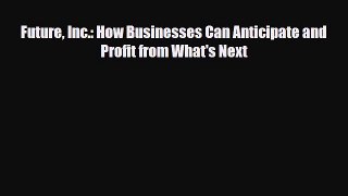 [PDF] Future Inc.: How Businesses Can Anticipate and Profit from What's Next Read Online