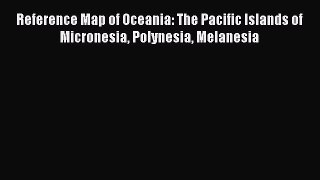 Read Reference Map of Oceania: The Pacific Islands of Micronesia Polynesia Melanesia Ebook
