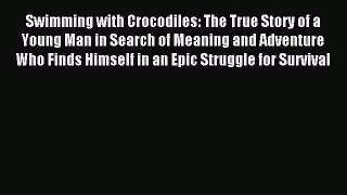 Read Swimming with Crocodiles: The True Story of a Young Man in Search of Meaning and Adventure