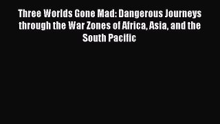 Read Three Worlds Gone Mad: Dangerous Journeys through the War Zones of Africa Asia and the