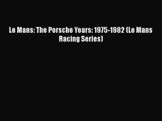 Ebook Le Mans: The Porsche Years: 1975-1982 (Le Mans Racing Series) Download Full Ebook