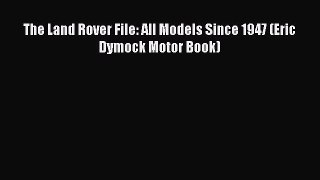 Book The Land Rover File: All Models Since 1947 (Eric Dymock Motor Book) Read Full Ebook