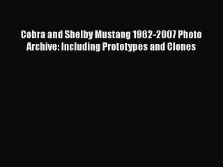 Download Cobra and Shelby Mustang 1962-2007 Photo Archive: Including Prototypes and Clones