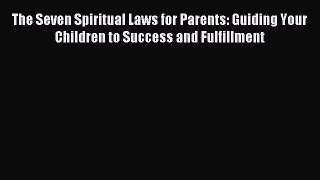 Read The Seven Spiritual Laws for Parents: Guiding Your Children to Success and Fulfillment