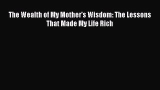 Read The Wealth of My Mother's Wisdom: The Lessons That Made My Life Rich Ebook Free
