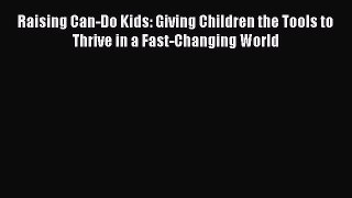 Read Raising Can-Do Kids: Giving Children the Tools to Thrive in a Fast-Changing World Ebook