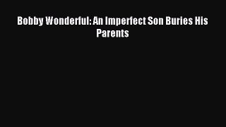 Read Bobby Wonderful: An Imperfect Son Buries His Parents Ebook Free