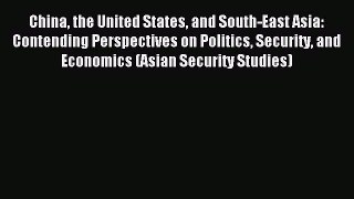 Read China the United States and South-East Asia: Contending Perspectives on Politics Security