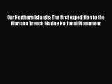 Download Our Northern Islands: The first expedition to the Mariana Trench Marine National Monument