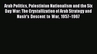 Download Arab Politics Palestinian Nationalism and the Six Day War: The Crystallization of
