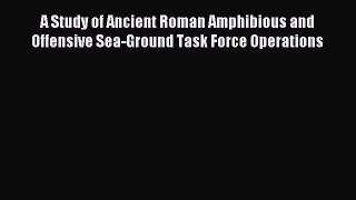 Download A Study of Ancient Roman Amphibious and Offensive Sea-Ground Task Force Operations