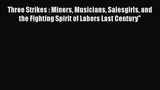 PDF Three Strikes : Miners Musicians Salesgirls and the Fighting Spirit of Labors Last Century