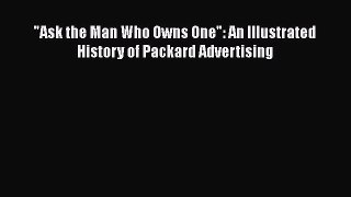 Book Ask the Man Who Owns One: An Illustrated History of Packard Advertising Read Full Ebook