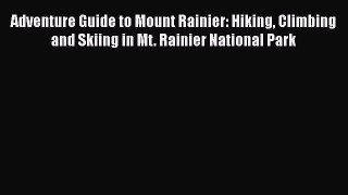 PDF Adventure Guide to Mount Rainier: Hiking Climbing and Skiing in Mt. Rainier National Park