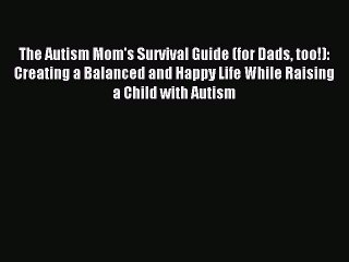 Read The Autism Mom's Survival Guide (for Dads too!): Creating a Balanced and Happy Life While