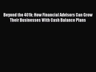 Download Beyond the 401k: How Financial Advisors Can Grow Their Businesses With Cash Balance