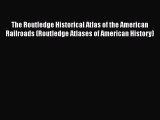 Download The Routledge Historical Atlas of the American Railroads (Routledge Atlases of American