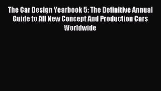 Read The Car Design Yearbook 5: The Definitive Annual Guide to All New Concept And Production