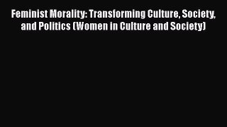 Read Feminist Morality: Transforming Culture Society and Politics (Women in Culture and Society)