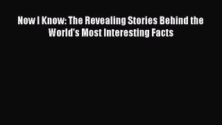 Read Now I Know: The Revealing Stories Behind the World's Most Interesting Facts Ebook Free