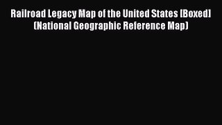 Read Railroad Legacy Map of the United States [Boxed] (National Geographic Reference Map) Ebook