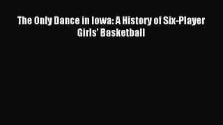Read The Only Dance in Iowa: A History of Six-Player Girls' Basketball Ebook Online