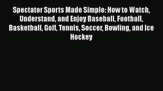 Read Spectator Sports Made Simple: How to Watch Understand and Enjoy Baseball Football Basketball