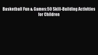 Download Basketball Fun & Games:50 Skill-Building Activities for Children Ebook Free
