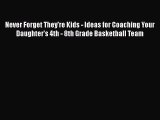 Download Never Forget They're Kids - Ideas for Coaching Your Daughter's 4th - 8th Grade Basketball