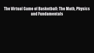 Read The Virtual Game of Basketball: The Math Physics and Fundamentals PDF Free