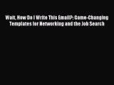 Download Wait How Do I Write This Email?: Game-Changing Templates for Networking and the Job