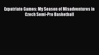 Read Expatriate Games: My Season of Misadventures in Czech Semi-Pro Basketball Ebook Free