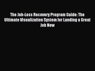 Read The Job-Loss Recovery Program Guide: The Ultimate Visualization System for Landing a Great