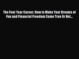 PDF The Four Year Career How to Make Your Dreams of Fun and Financial Freedom Come True Or