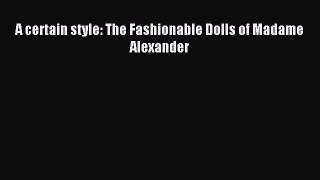 Read A certain style: The Fashionable Dolls of Madame Alexander PDF Free