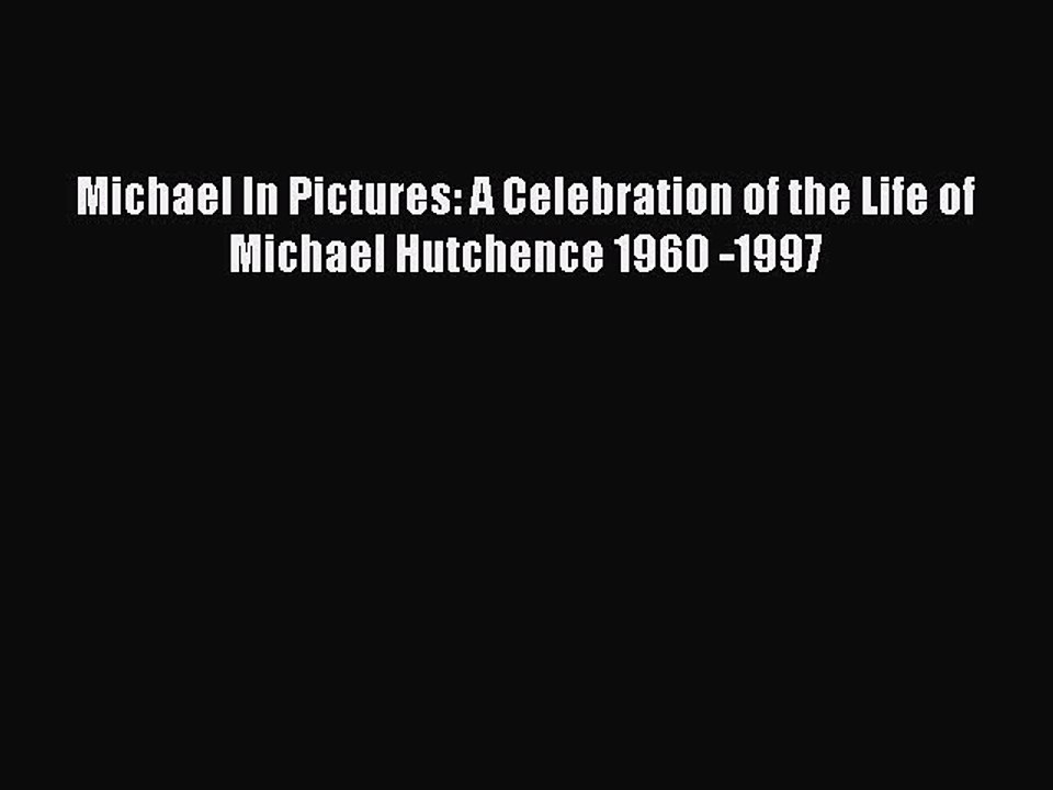 [PDF] Michael In Pictures: A Celebration of the Life of Michael Hutchence 1960 -1997 [Download]