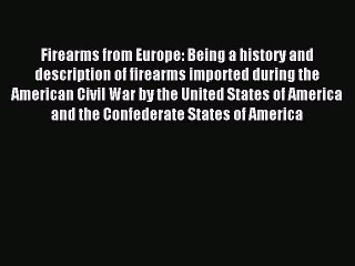 Read Firearms from Europe: Being a history and description of firearms imported during the