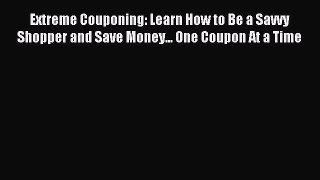 Read Extreme Couponing: Learn How to Be a Savvy Shopper and Save Money... One Coupon At a Time