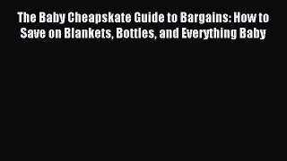 Download The Baby Cheapskate Guide to Bargains: How to Save on Blankets Bottles and Everything