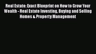 PDF Real Estate: Exact Blueprint on How to Grow Your Wealth - Real Estate Investing Buying