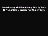 PDF How to Develop a Brilliant Memory Week by Week: 52 Proven Ways to Enhance Your Memory Skills