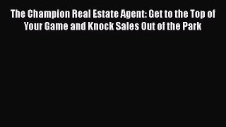 PDF The Champion Real Estate Agent: Get to the Top of Your Game and Knock Sales Out of the