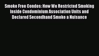 Download Smoke Free Condos: How We Restricted Smoking Inside Condominium Association Units