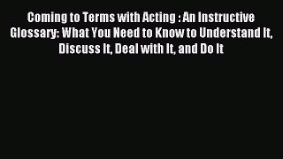 Read Coming to Terms with Acting : An Instructive Glossary: What You Need to Know to Understand