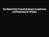 Read The Digital Print: Preparing Images in Lightroom and Photoshop for Printing Ebook Free