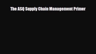 [PDF] The ASQ Supply Chain Management Primer Read Full Ebook