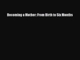Read Becoming a Mother: From Birth to Six Months Ebook Online