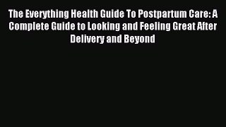 Read The Everything Health Guide To Postpartum Care: A Complete Guide to Looking and Feeling