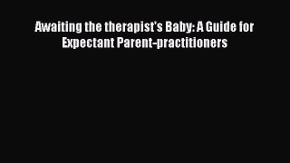 Read Awaiting the therapist's Baby: A Guide for Expectant Parent-practitioners Ebook Free