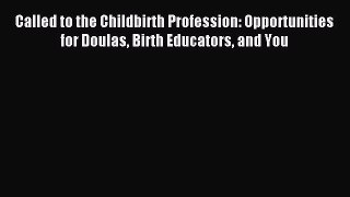 Read Called to the Childbirth Profession: Opportunities for Doulas Birth Educators and You